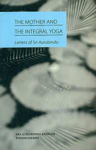 The Mother and The Integral Yoga (Letters of Sri Aurobindo)