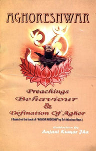 Aghoreshwar: Preachings Behaviour and Defination of Aghar (Based on the Book of "Aghor Wisdom" by Sri Akinchan Ram)