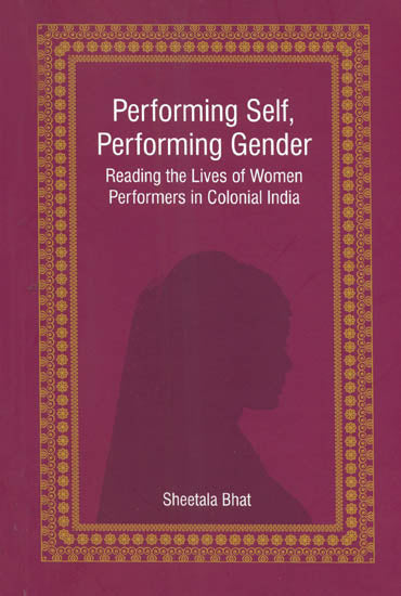 Performing Self, Performing Gender (Reading the Lives of Women Performers in Colonial India)