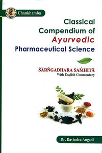 Classical Compendium of Ayurvedic Pharmaceutical Science (Sarngadhara Samhita of Acarya Sarngadhara with Transcendence Descriptive English Commentary)