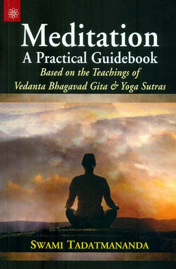 Meditation - A Practical Guidebook (Based On The Teachings of Vedanta Bhagavad Gita and Yoga Sutras)