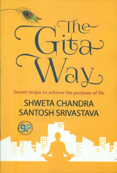 The Gita Way - Secret Recipe to Achieve The Purpose of Life