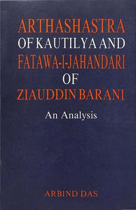 Arthashastra of Kautilya and Fatawa-I-Jahandari of Ziauddin Barani (An Analysis)