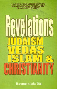 Revelations Judaism Vedas Islam and Christianity (A Comparative Religious Study Between Judaism, Christianity, Islam and the Vedas)