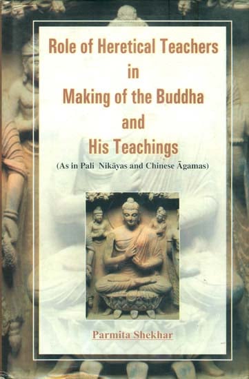 Role of Heretical Teachers in Making of the Buddha and His Teachings (As in Pali Nikayas and Chinese Agamas)