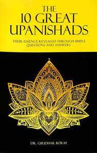 The 10 Great Upanishads (Their Essence Revealed Through Simple Questions and Answers)