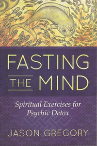 Fasting The Mind: Spiritual Exercises for Psychic Detox