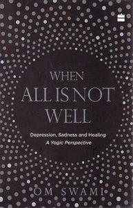 When All is Not Well: Depression, Sadness and Healing (A Yogic Perspective)