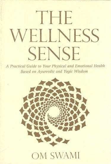 The Wellness Sence: A Practical Guide to Your Physical and Emotional Health Based Ayurvedic and Yogic Wisdom