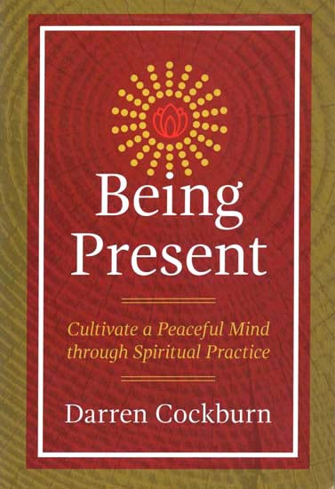 Being Present (Cultivate a Peaceful Mind Through Spiritual Practice)