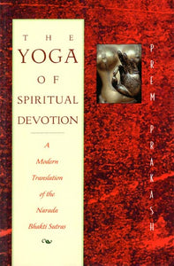 The Yoga of Spiritual Devotion (A Modern Translation of the Narada Bhakti Sutras)