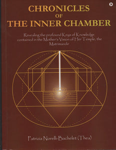 Chronicles of The Inner Chamber (Revealing the Profound Keys of Knowledge contained in the Mother’s Vision of Her Temple, the Matrimandir)