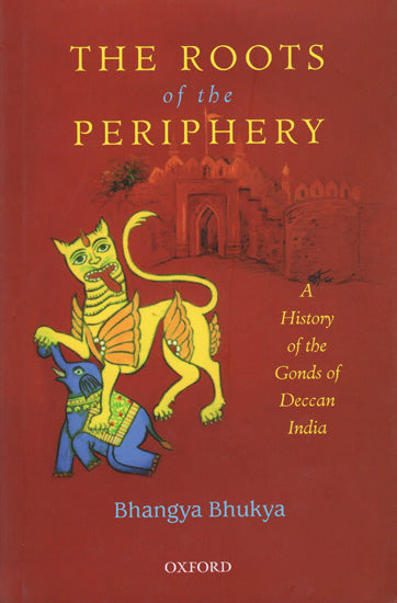 The Roots of The Periphery (A History of The Gonds of Deccan India)