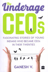 The Underage Ceo's (Fascinating Stories of Young Indians Who Became CEO's In Their Twenties)