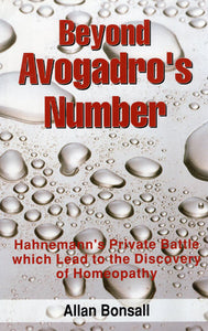 Beyond Avogadro's Number (Hahnemann's Private Battle Which Lead to the Discovery of Homeopathy)