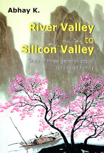 River Valley to Silicon Valley (Story of Three Generations of an Indian Family)