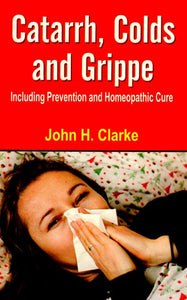 Catarrh, Colds and Grippe (Including Prevention and Homeopathic Cure)