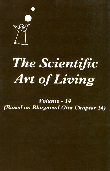 The Scientific Art of Living - Based on Bhagavad Gita Chapter 14 (Volume 14)