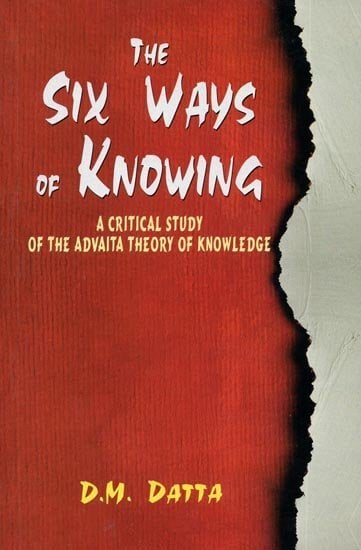 The Six Ways of Knowing - A Critical Study of the Advaita Theory of Knowledge