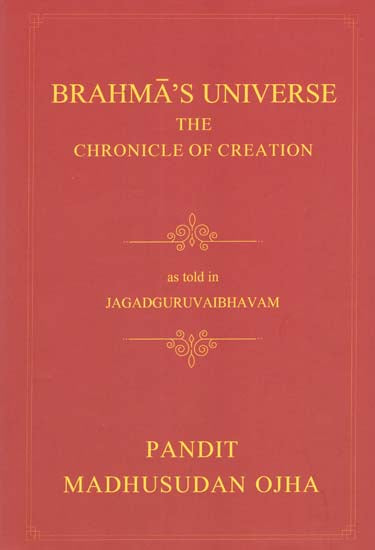 Brahma's Universe- The Chronicle of Creation as Told in Jagadguruvaibhavam of Pandit Madhusudan Ojha