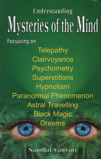 Understanding Mysteries of the Mind (Focussing on Telepathy, Clairvoyance, Psychometry, Superstitions, Hypnotism, Paranormal Phenomenon, Astral Travelling, Black Magic and Dreams)