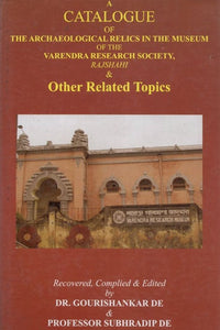 A Catalogue of The Arcaheological Relics in the Museum of the Varendra Reserach Society, Rajshahi & Other Related Topics