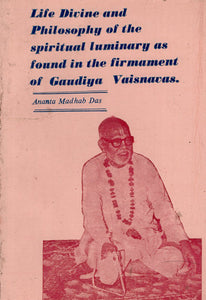 Life Divine and Philosophy of the Spiritual Luminary as Found in the Firmament of Gaudiya Vaisnavas (An Old and Rare Book)