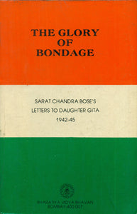 The Glory of Bondage - Sarat Chandra Bose's Letters to Daughter Gita 1942-45