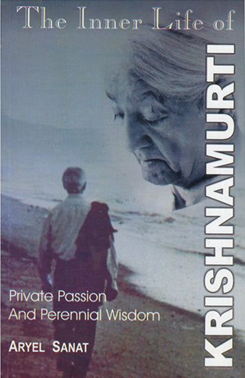 The Inner Life of Krishnamurti (The Private Passion and Perennial Wisdom)