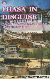 To Lhasa in Disguise: A Secret Expedition Through Mysterious Tibet