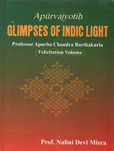 Apurvajyotih Glimpses of Indic Light- Professor Apurba Chandra Barthakuria: Felicitation Volume