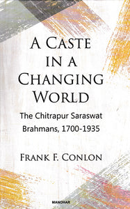 A Caste in a Changing World (The Chitrapur Saraswat Brahmans, 1700- 1935)