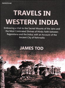 Travels in Western India (Embracing a Visit to the Sacred Mounts of the Jains and the Most Celebrated Shrines of Hindu Faith between Rajputana and the Indus; with an Account of the Ancient City of Nehrwalla)