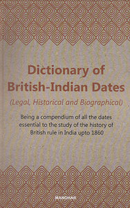 Dictionary of British- Indian Dates (Legal, Historical and Biographical - Being a Compendium of all the Dates Essential to the Study of the History of British Rule in India Upto 1860)