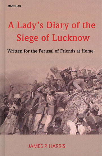 A Lady's Diary of the Siege of Lucknow (Written for the Perusal of Friends at Home)