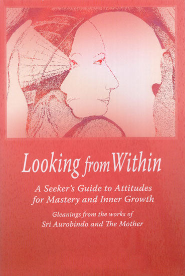 Looking from Within (A Seeker's Guide to Attitudes for Mastery and Inner Growth)