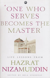 One Who Serves Becomes the Master (Life Lessons From Hazrat Nizamuddin)