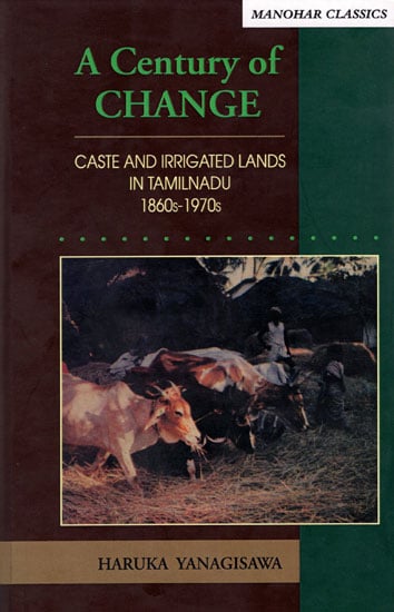 A Century of Change- Caste and Irrigated Lands in Tamilnadu 1860s-1970s (Manohar Classics)