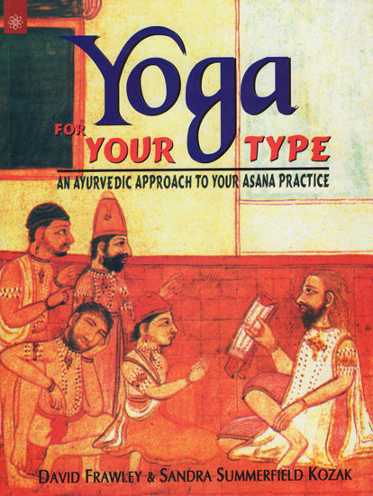 Yoga for Your Type (An Ayurvedic Approach to Your Asana Practice)