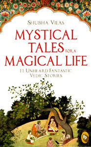 Mystical Tales For A Magical Life (11 Unheard Fantastic Vedic Stories)