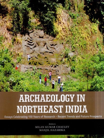 Archaeology in Northeast India- Essays Celebrating 150 Years of Research- Recent Trends and Future Prospects