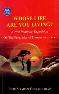 Whose Life are You Living? (A Neo- Vedantic Exposition on the Principles of Human Existence)