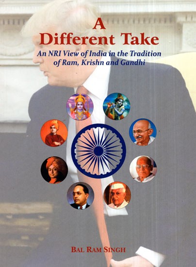 A Different Take (An NRI View of India in the Tradition of Ram, Krishn and Gandhi)