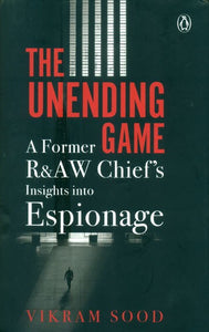 The Unending Game- A Former R&AW Chief''s Insights Into Espionage