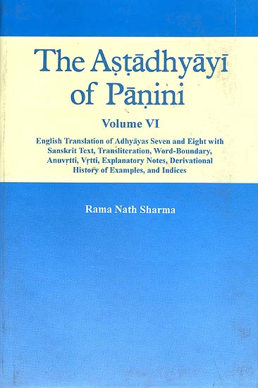 The Astadhyayi of Panini (Volume VI - Adhyayas Seven and Eight ( English Translation of with Sanskrit Text, Transliteration, Word-Boundary, Anuvrtti, Explanatory Notes, Derivational History of Examples, and Indices)