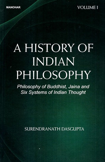 Philosophy of Buddhist, Jaina and Six Systems of Indian Thought (A History of Indian Philosophy Volume 1)