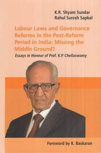 Labour Laws and Governance Reforms in the Post-Reform Period in India: Missing the Middle Ground?- Essays in Honour of Prof. K.P. Chellaswamy