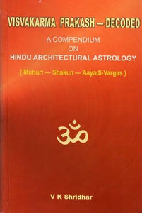 Visvakarma Prakash - Decoded- A Compendium on Hindu Architectural Astrology (Muhurt - Shakun - Aayadi - Vargas)