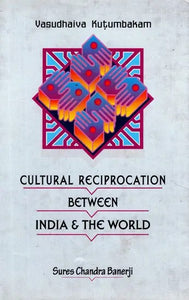 Vasudhaiva Kutumbakam : Cultural Reciprocation Between India & The World