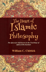 The Heart of Islamic Philosophy- The Quest for Self-Known in the Teachings of Afdul al-Din Kashani